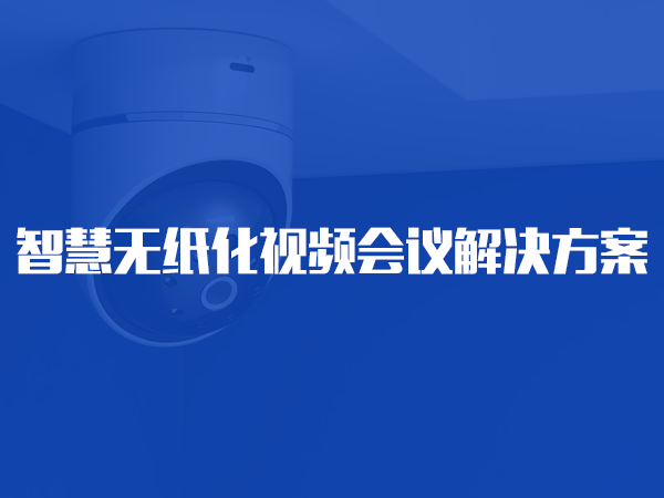 智慧無(wú)紙化視頻會(huì)議解決方案